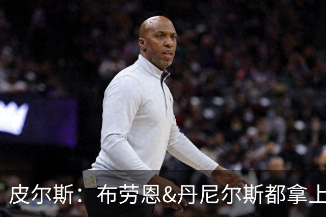 皮尔斯：布劳恩&丹尼尔斯都拿上亿合同 华莱士比他俩强不能拿更少